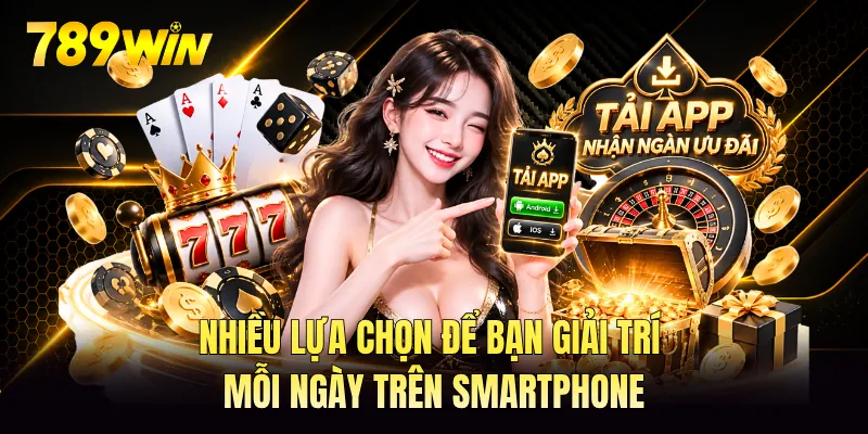 Nhiều lựa chọn để bạn giải trí mỗi ngày trên smartphone Nhiều lựa chọn để bạn giải trí mỗi ngày trên smartphone