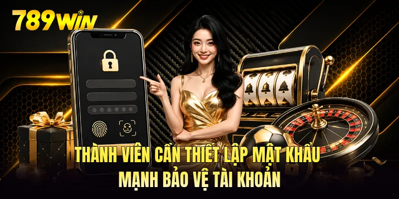 Thành viên cần thiết lập mật khẩu mạnh bảo vệ tài khoản Thành viên cần thiết lập mật khẩu mạnh bảo vệ tài khoản